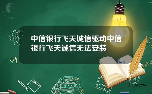 中信银行飞天诚信驱动中信银行飞天诚信无法安装