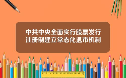 中共中央全面实行股票发行注册制建立常态化退市机制