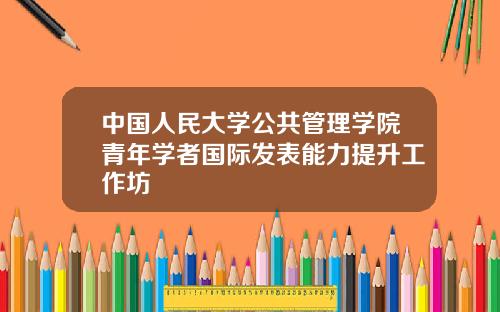 中国人民大学公共管理学院青年学者国际发表能力提升工作坊