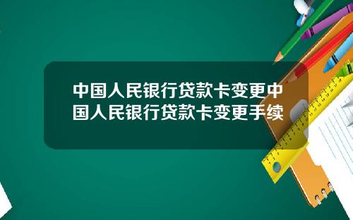 中国人民银行贷款卡变更中国人民银行贷款卡变更手续