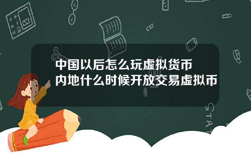 中国以后怎么玩虚拟货币 内地什么时候开放交易虚拟币