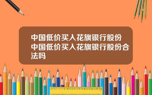 中国低价买入花旗银行股份中国低价买入花旗银行股份合法吗