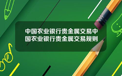 中国农业银行贵金属交易中国农业银行贵金属交易规则