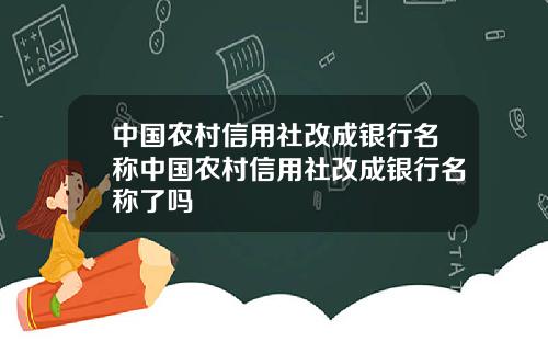 中国农村信用社改成银行名称中国农村信用社改成银行名称了吗