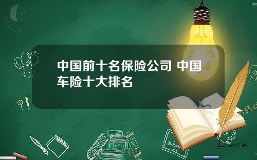 中国前十名保险公司 中国车险十大排名