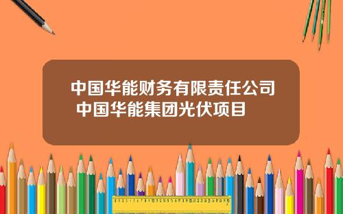 中国华能财务有限责任公司 中国华能集团光伏项目