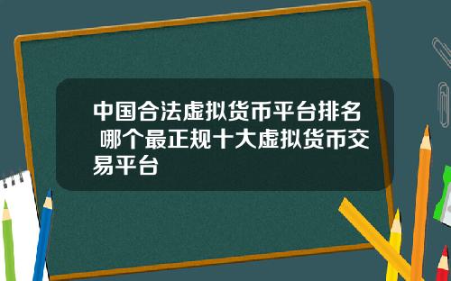 中国合法虚拟货币平台排名 哪个最正规十大虚拟货币交易平台