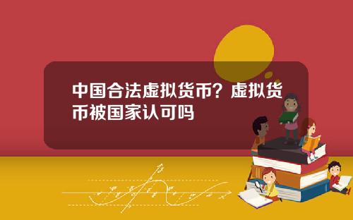 中国合法虚拟货币？虚拟货币被国家认可吗