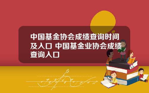 中国基金协会成绩查询时间及入口 中国基金业协会成绩查询入口