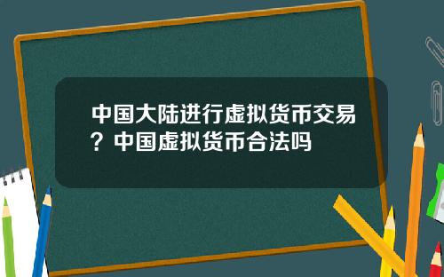 中国大陆进行虚拟货币交易？中国虚拟货币合法吗