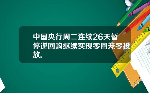 中国央行周二连续26天暂停逆回购继续实现零回笼零投放.