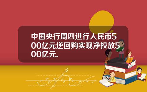 中国央行周四进行人民币500亿元逆回购实现净投放500亿元.