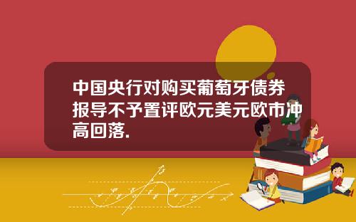 中国央行对购买葡萄牙债券报导不予置评欧元美元欧市冲高回落.