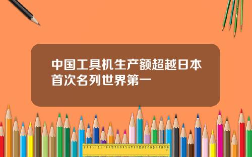 中国工具机生产额超越日本首次名列世界第一