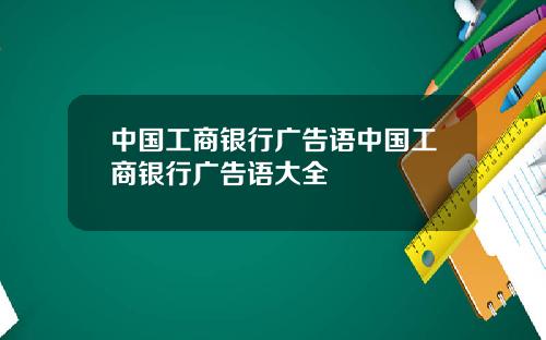 中国工商银行广告语中国工商银行广告语大全