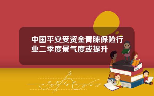 中国平安受资金青睐保险行业二季度景气度或提升