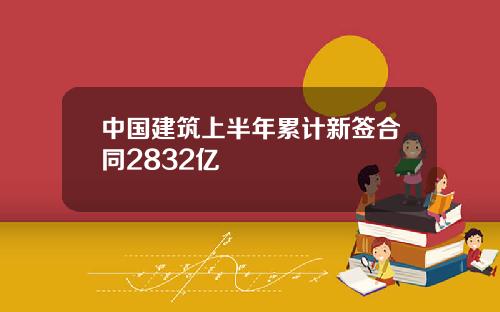 中国建筑上半年累计新签合同2832亿