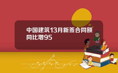 中国建筑13月新签合同额同比增95