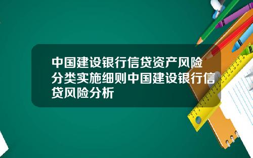 中国建设银行信贷资产风险分类实施细则中国建设银行信贷风险分析