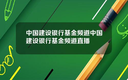 中国建设银行基金频道中国建设银行基金频道直播