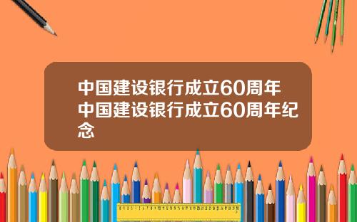 中国建设银行成立60周年中国建设银行成立60周年纪念