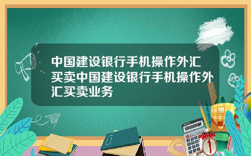 中国建设银行手机操作外汇买卖中国建设银行手机操作外汇买卖业务