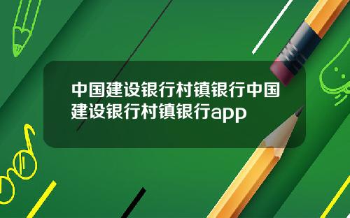 中国建设银行村镇银行中国建设银行村镇银行app