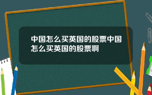 中国怎么买英国的股票中国怎么买英国的股票啊