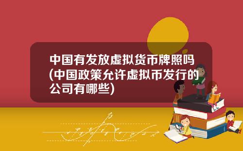 中国有发放虚拟货币牌照吗(中国政策允许虚拟币发行的公司有哪些)