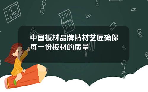 中国板材品牌精材艺匠确保每一份板材的质量