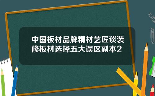 中国板材品牌精材艺匠谈装修板材选择五大误区副本2