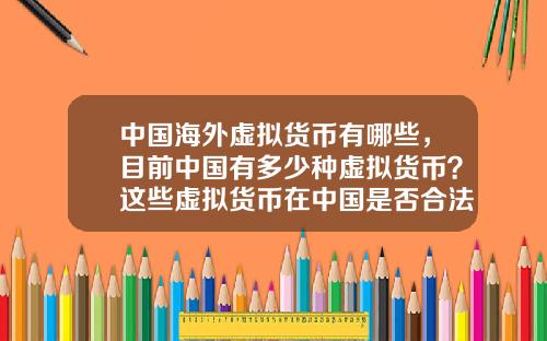 中国海外虚拟货币有哪些，目前中国有多少种虚拟货币？这些虚拟货币在中国是否合法？