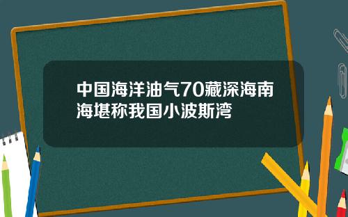 中国海洋油气70藏深海南海堪称我国小波斯湾