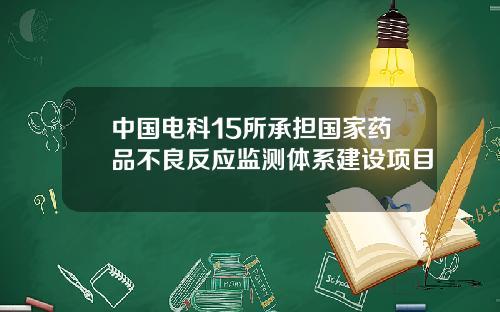 中国电科15所承担国家药品不良反应监测体系建设项目