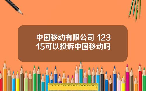 中国移动有限公司 12315可以投诉中国移动吗