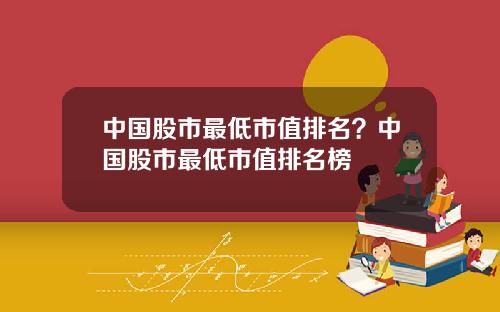 中国股市最低市值排名？中国股市最低市值排名榜