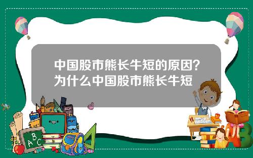 中国股市熊长牛短的原因？为什么中国股市熊长牛短