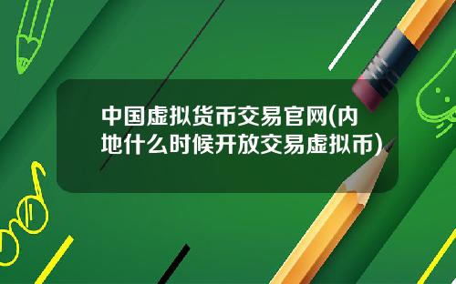 中国虚拟货币交易官网(内地什么时候开放交易虚拟币)