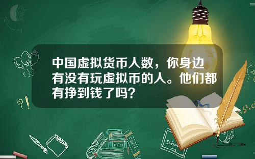 中国虚拟货币人数，你身边有没有玩虚拟币的人。他们都有挣到钱了吗？