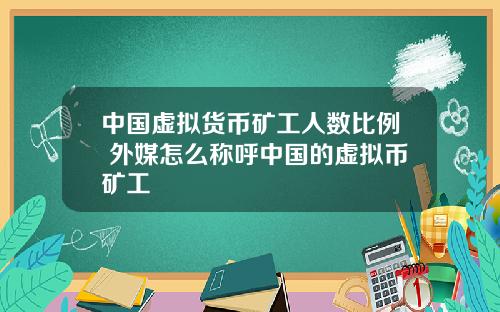 中国虚拟货币矿工人数比例 外媒怎么称呼中国的虚拟币矿工