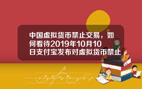 中国虚拟货币禁止交易，如何看待2019年10月10日支付宝发布对虚拟货币禁止交易的声明？