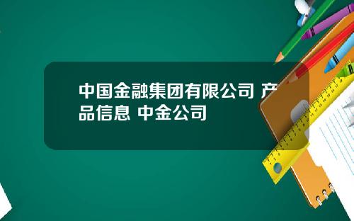 中国金融集团有限公司 产品信息 中金公司