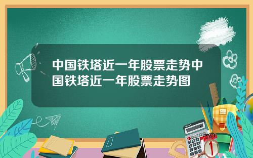 中国铁塔近一年股票走势中国铁塔近一年股票走势图