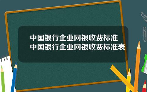 中国银行企业网银收费标准中国银行企业网银收费标准表