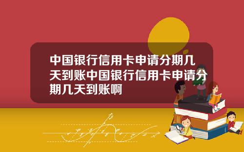 中国银行信用卡申请分期几天到账中国银行信用卡申请分期几天到账啊