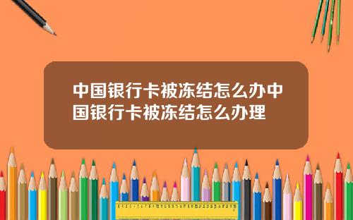 中国银行卡被冻结怎么办中国银行卡被冻结怎么办理