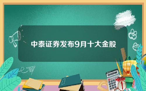 中泰证券发布9月十大金股