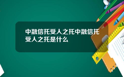 中融信托受人之托中融信托受人之托是什么