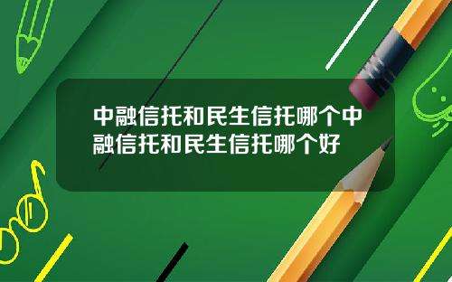 中融信托和民生信托哪个中融信托和民生信托哪个好