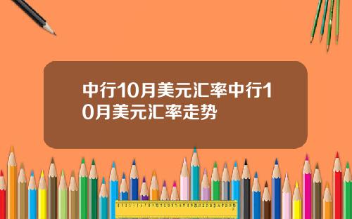 中行10月美元汇率中行10月美元汇率走势